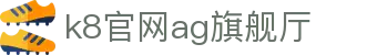 k8官网ag旗舰厅 - (中国)金年会k8官网ag旗舰厅九游娱乐网址欢迎您